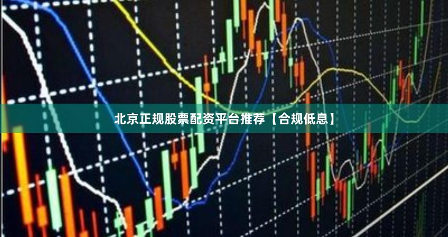 北京正规股票配资平台推荐【合规低息】