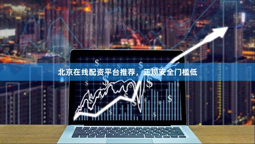 北京在线配资平台推荐，正规安全门槛低