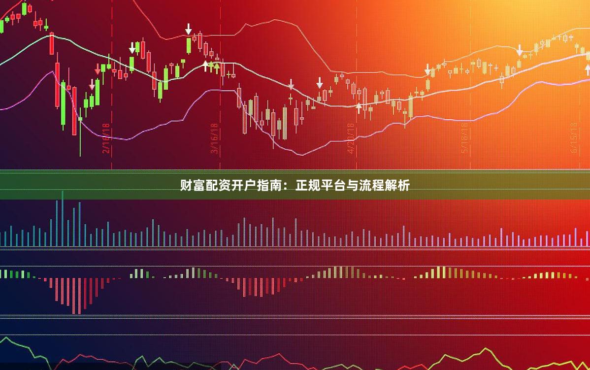 财富配资开户指南：正规平台与流程解析