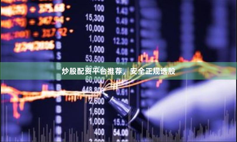 炒股配资平台推荐，安全正规选股