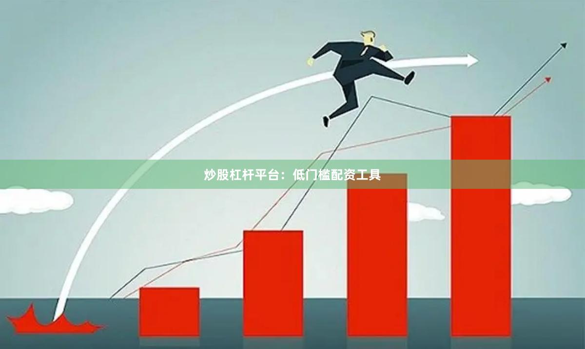 炒股杠杆平台：低门槛配资工具