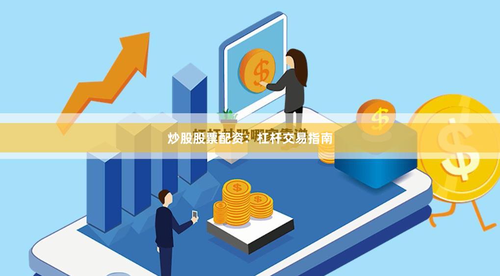 炒股股票配资：杠杆交易指南