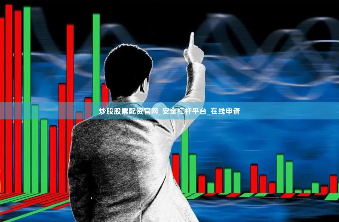 炒股股票配资官网_安全杠杆平台_在线申请