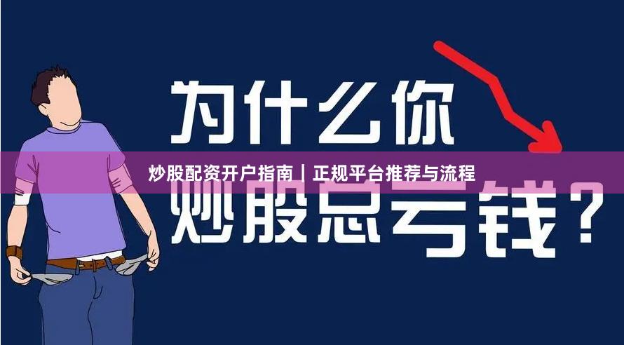 炒股配资开户指南｜正规平台推荐与流程