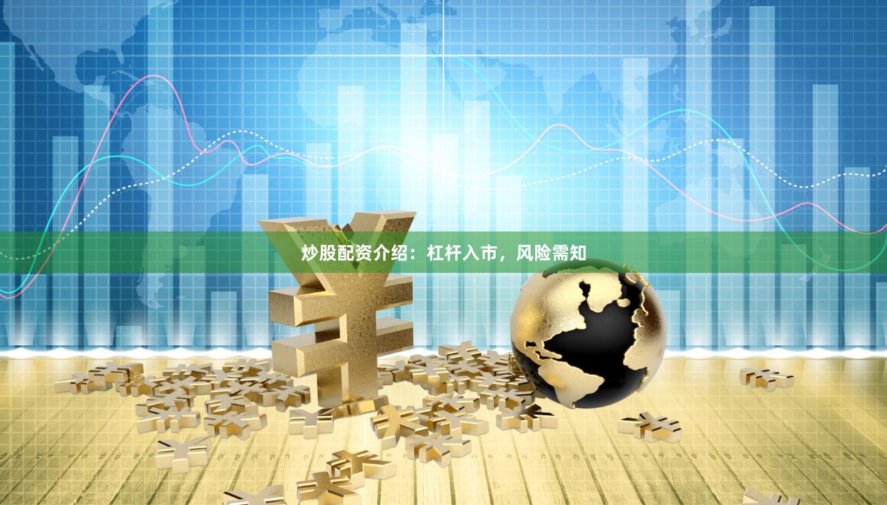 炒股配资介绍：杠杆入市，风险需知