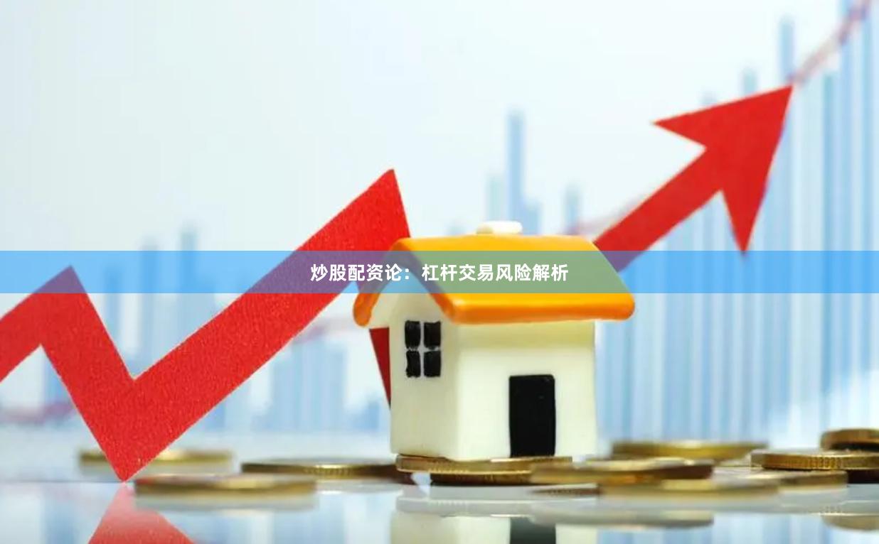 炒股配资论：杠杆交易风险解析