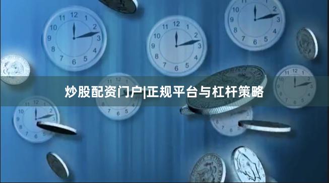 炒股配资门户|正规平台与杠杆策略