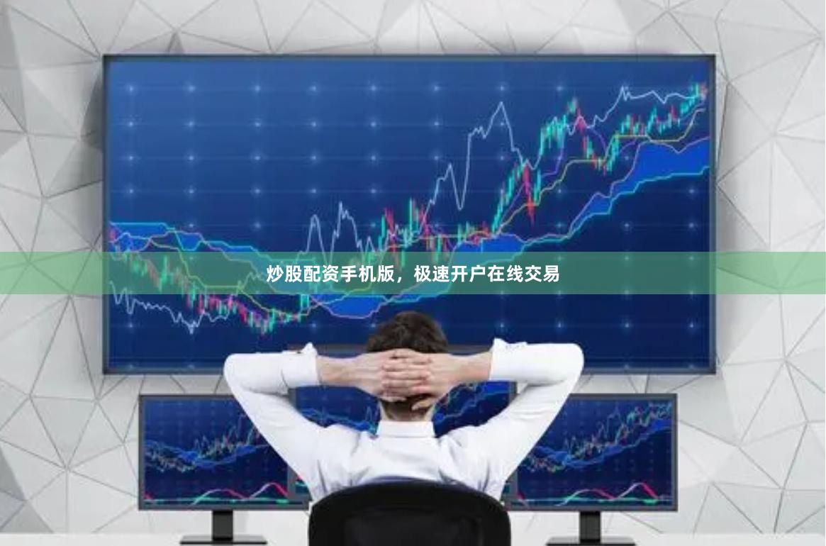 炒股配资手机版，极速开户在线交易