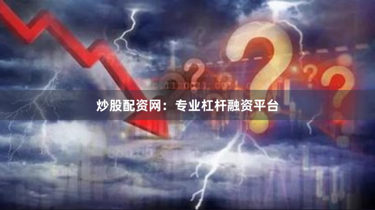 炒股配资网：专业杠杆融资平台