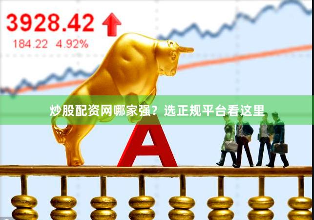 炒股配资网哪家强？选正规平台看这里