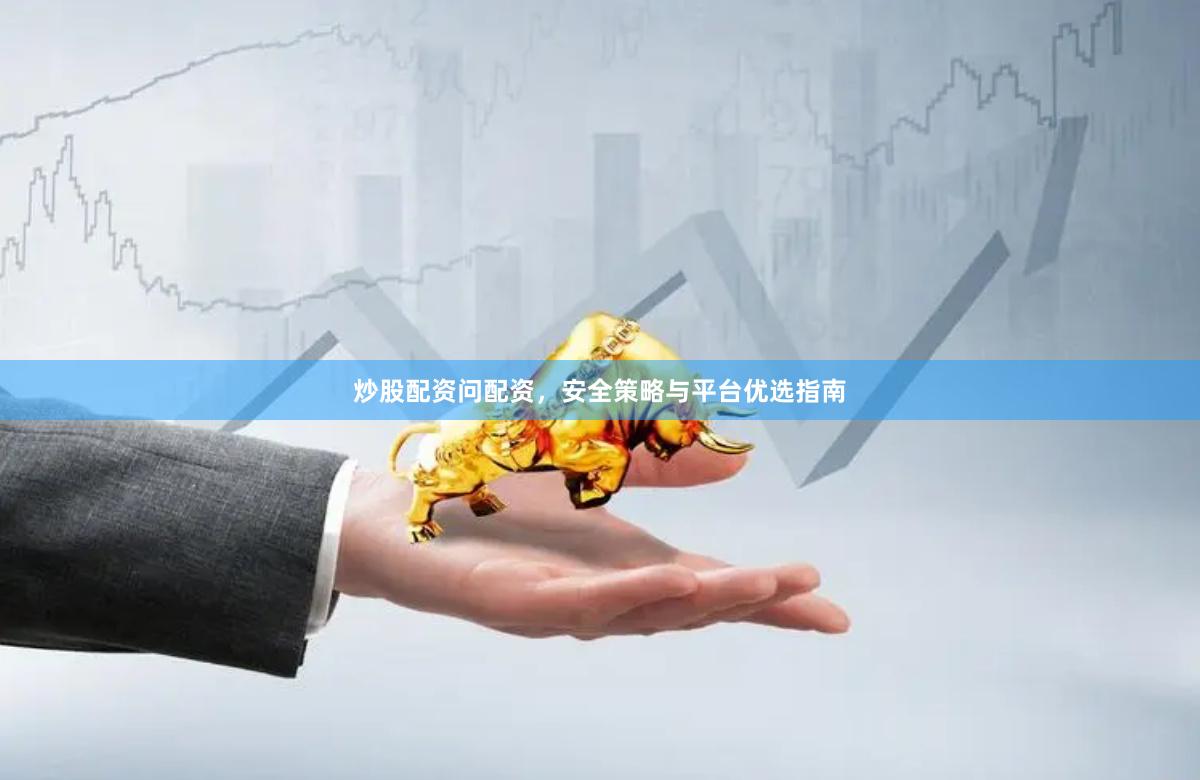 炒股配资问配资，安全策略与平台优选指南