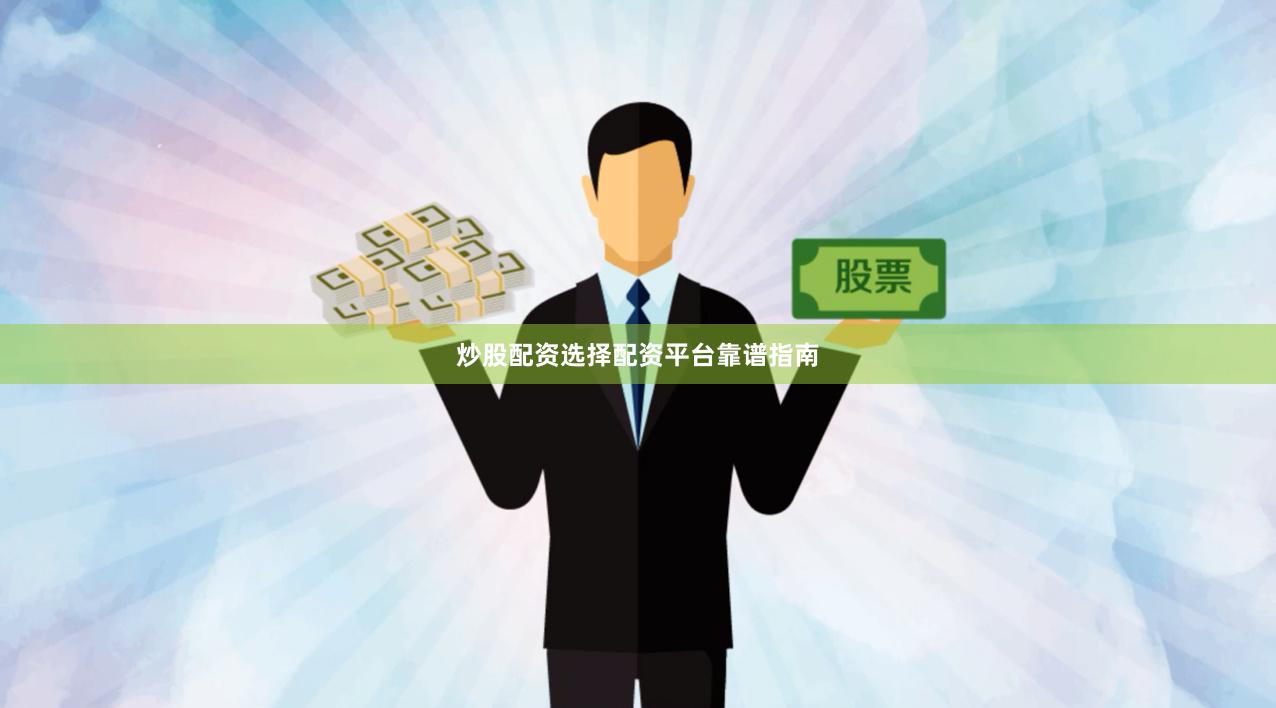 炒股配资选择配资平台靠谱指南