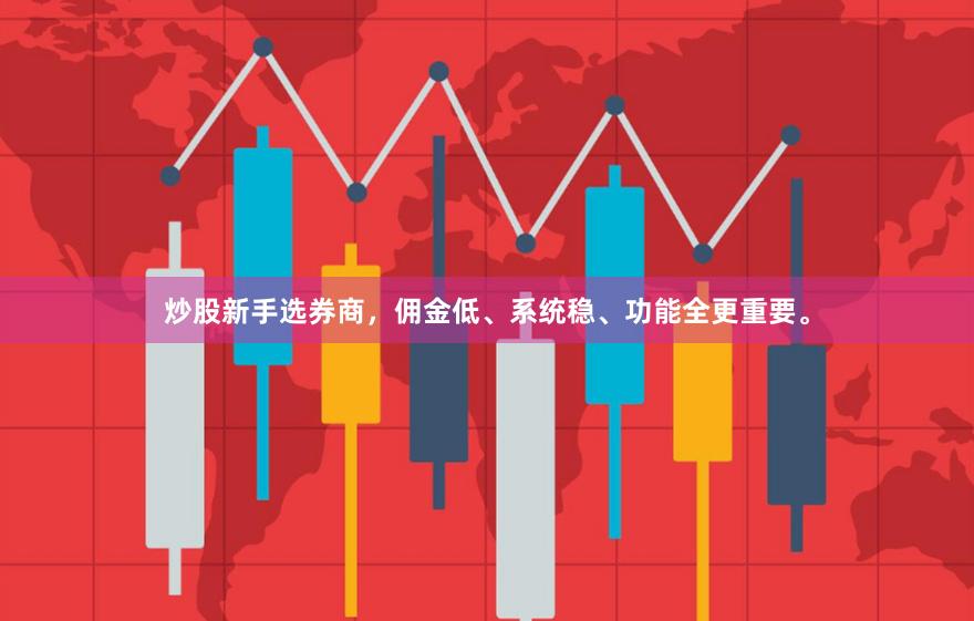 炒股新手选券商，佣金低、系统稳、功能全更重要。