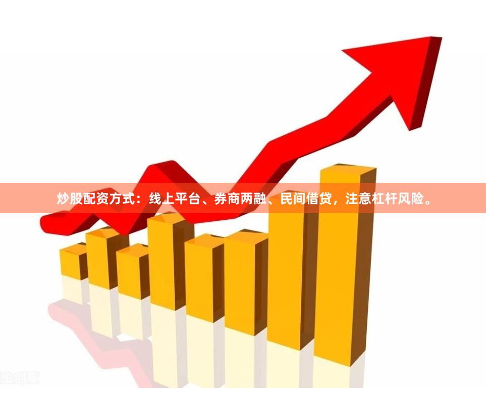 炒股配资方式：线上平台、券商两融、民间借贷，注意杠杆风险。
