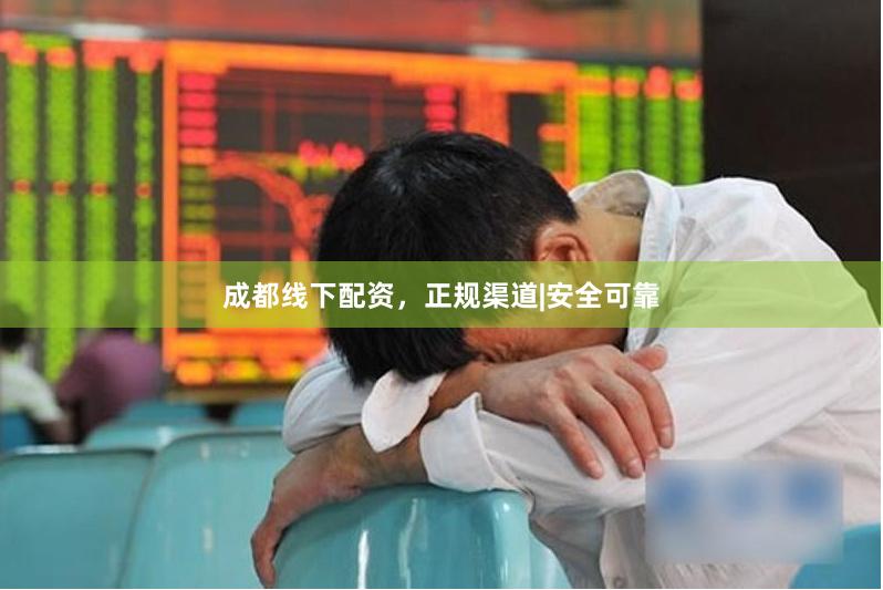 成都线下配资，正规渠道|安全可靠