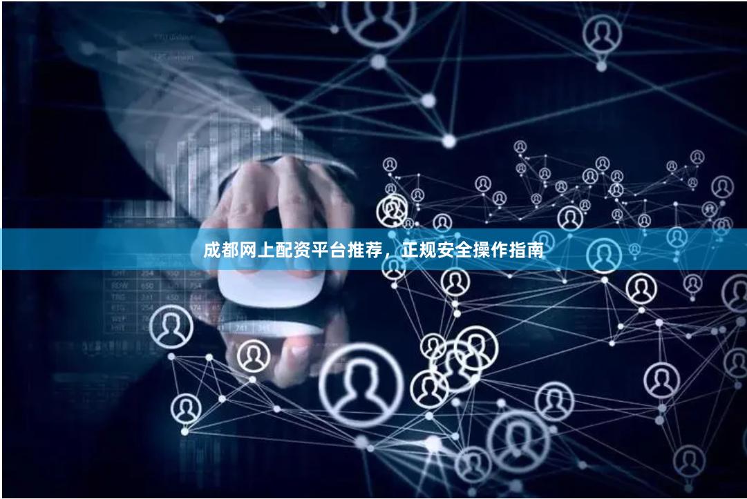 成都网上配资平台推荐，正规安全操作指南
