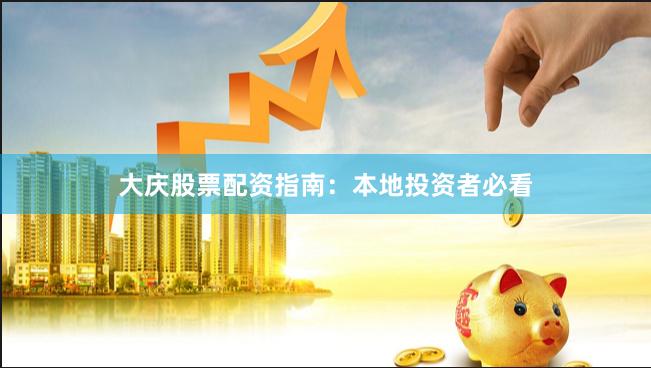 大庆股票配资指南：本地投资者必看