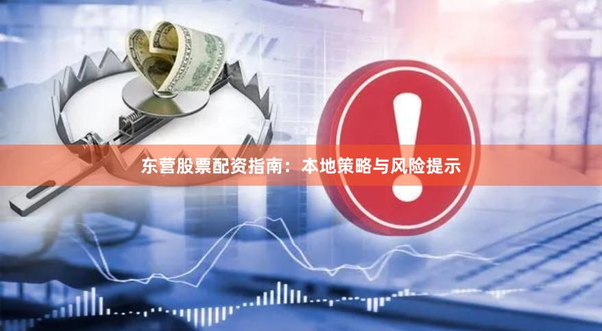 东营股票配资指南：本地策略与风险提示