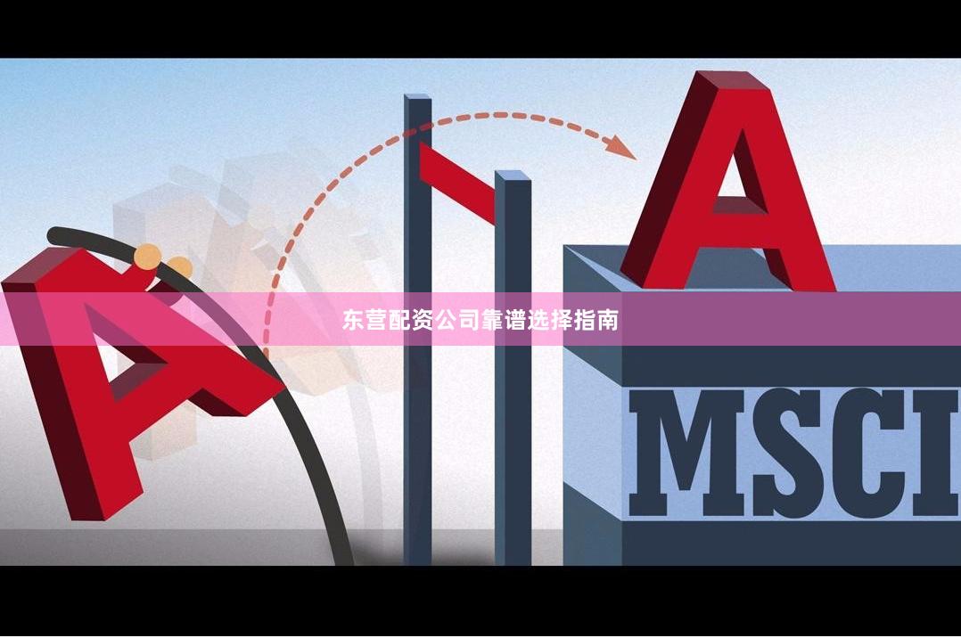 东营配资公司靠谱选择指南