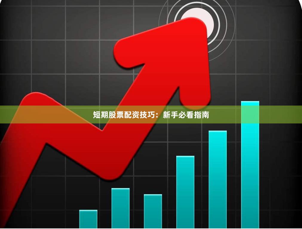 短期股票配资技巧：新手必看指南