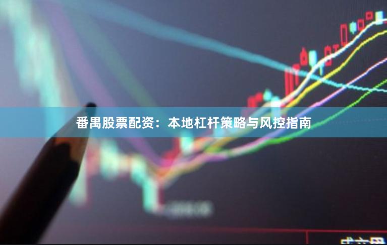 番禺股票配资：本地杠杆策略与风控指南