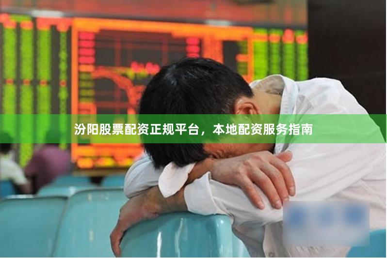 汾阳股票配资正规平台，本地配资服务指南