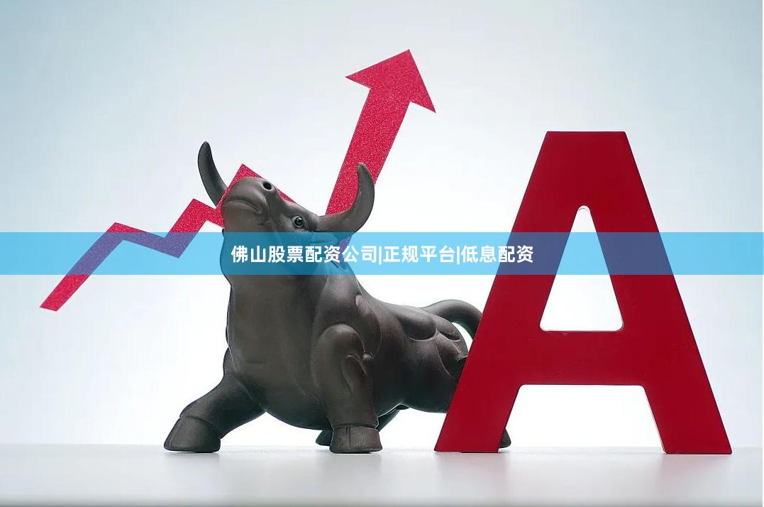 佛山股票配资公司|正规平台|低息配资