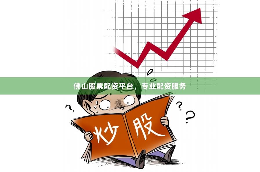 佛山股票配资平台，专业配资服务