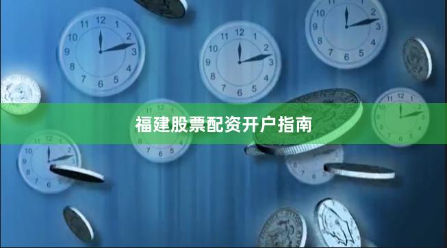 福建股票配资开户指南
