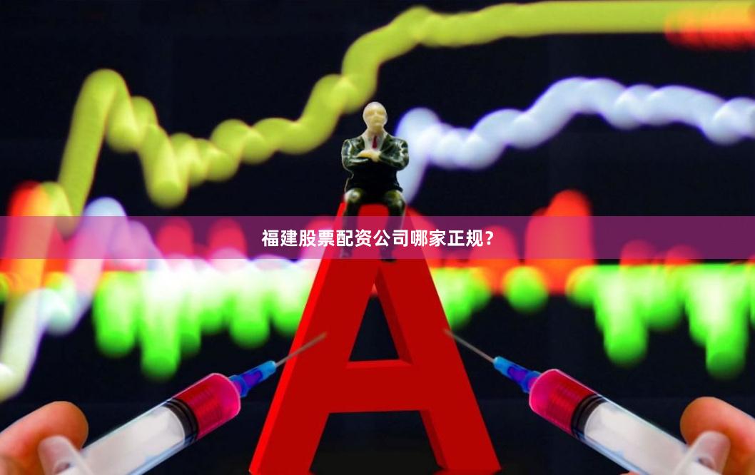 福建股票配资公司哪家正规？