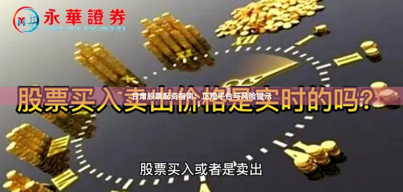 甘肃股票配资指南：正规平台与风险提示