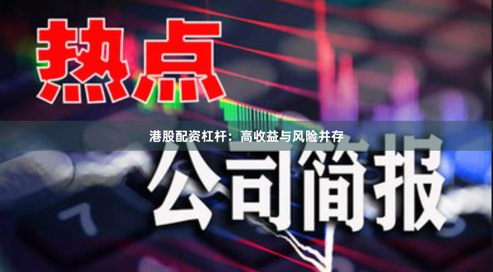 港股配资杠杆：高收益与风险并存