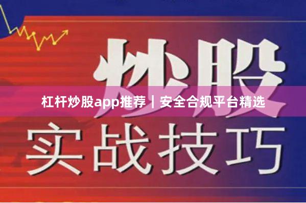 杠杆炒股app推荐｜安全合规平台精选