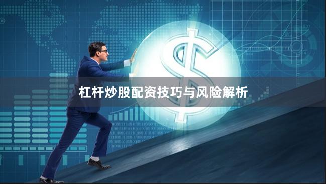 杠杆炒股配资技巧与风险解析