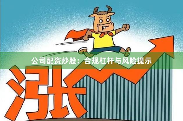 公司配资炒股：合规杠杆与风险提示