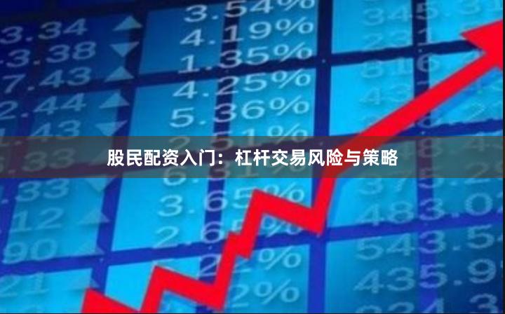 股民配资入门：杠杆交易风险与策略