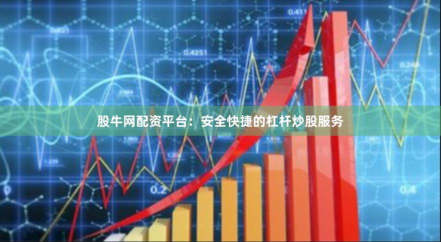 股牛网配资平台：安全快捷的杠杆炒股服务