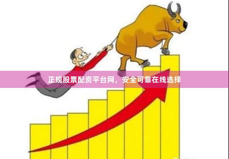 正规股票配资平台网,安全可靠在线选择