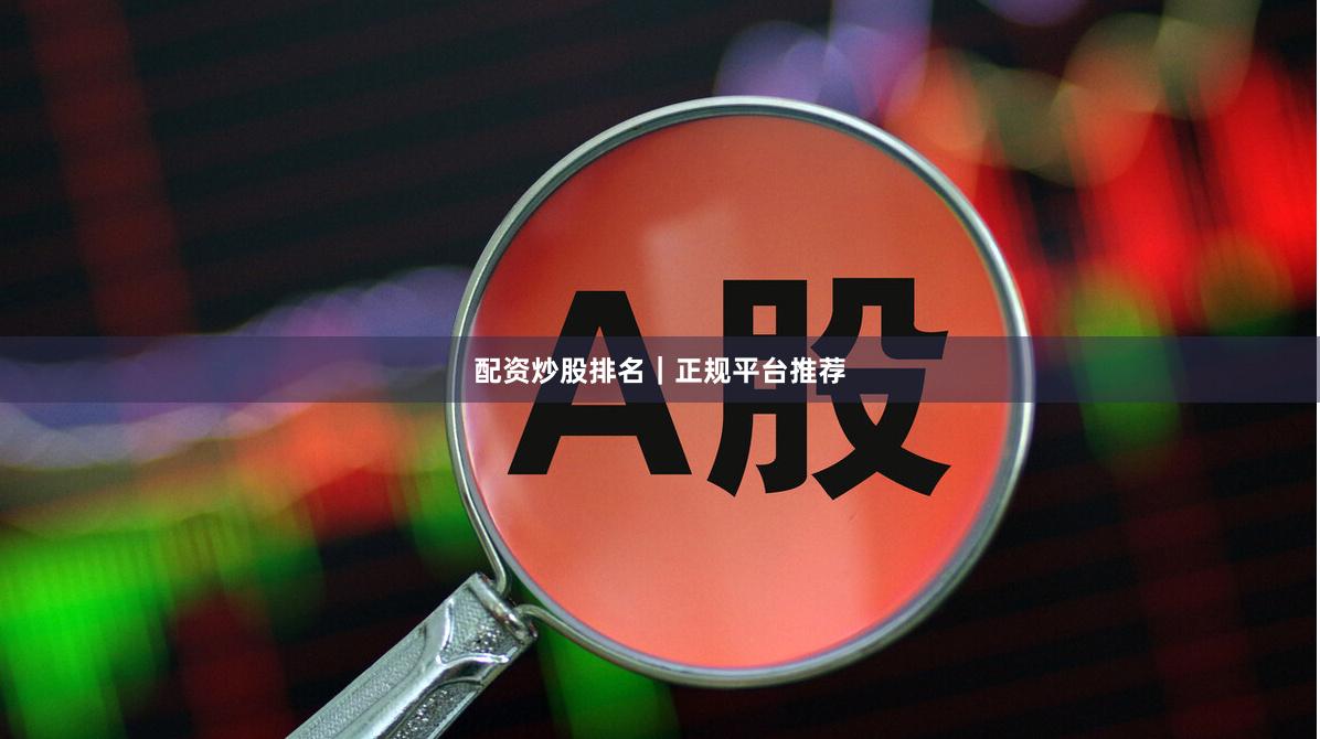 配资炒股排名｜正规平台推荐