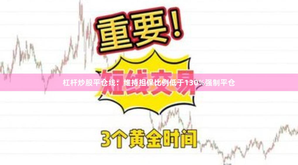 杠杆炒股平仓线：维持担保比例低于130%强制平仓