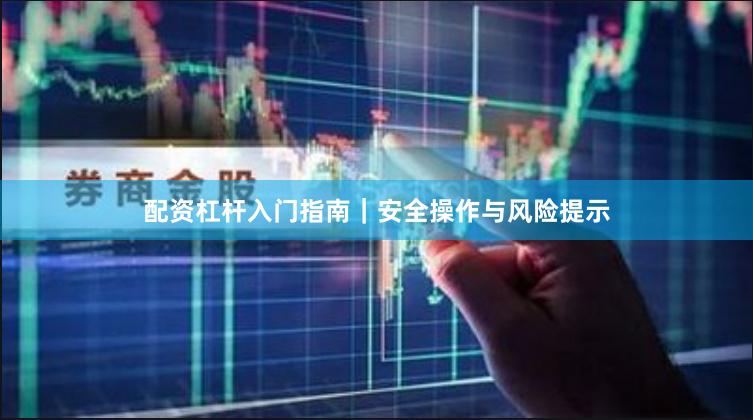 配资杠杆入门指南|安全操作与风险提示