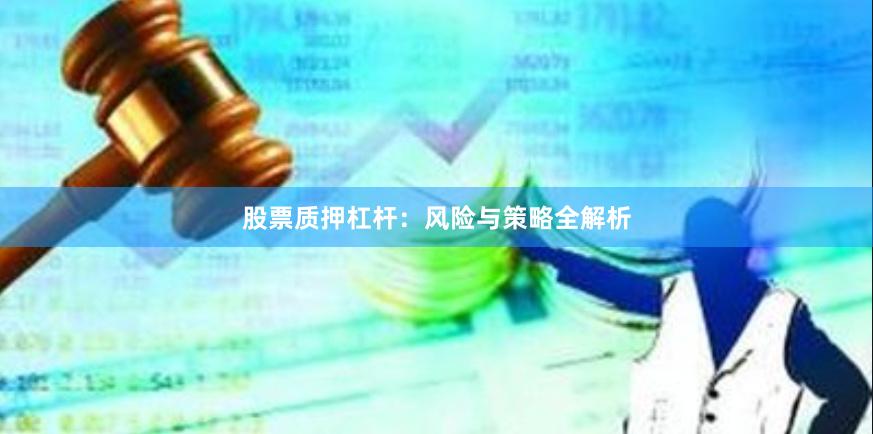 股票质押杠杆：风险与策略全解析