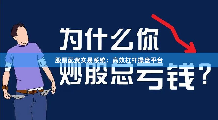 股票配资交易系统：高效杠杆操盘平台