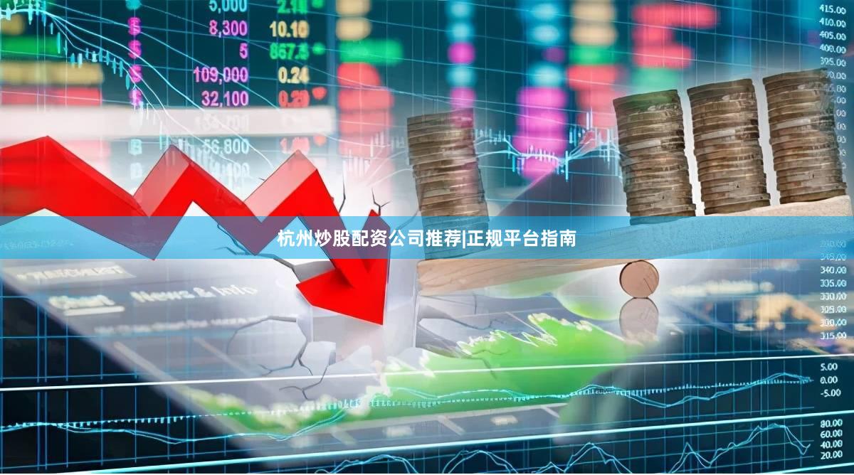 杭州炒股配资公司推荐|正规平台指南
