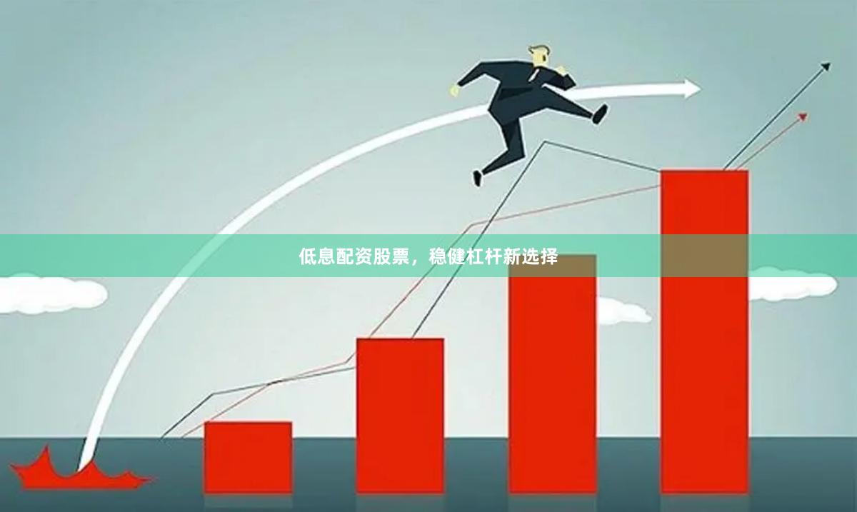 低息配资股票，稳健杠杆新选择