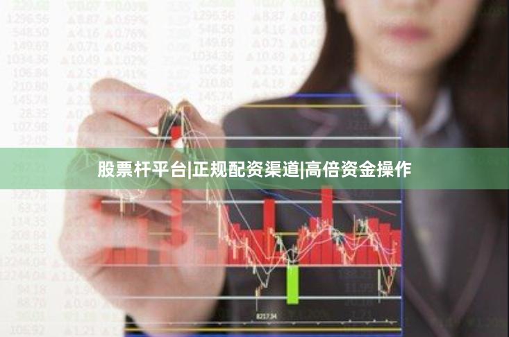股票杆平台|正规配资渠道|高倍资金操作