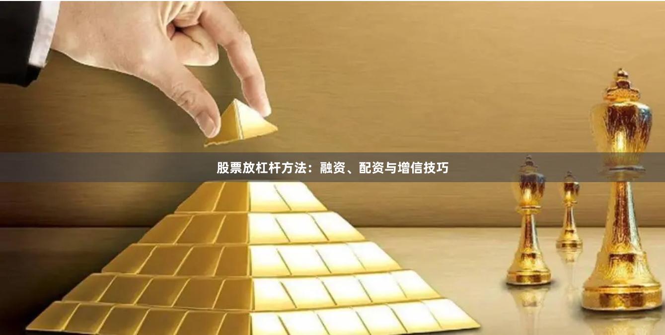 股票放杠杆方法：融资、配资与增信技巧