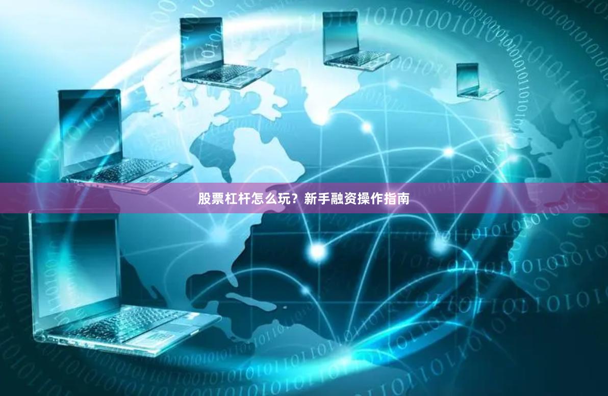 股票杠杆怎么玩？新手融资操作指南