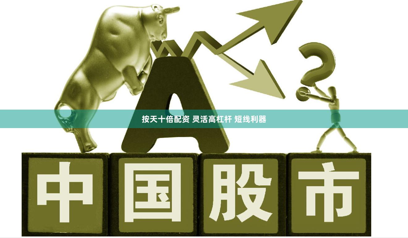 按天十倍配资 灵活高杠杆 短线利器