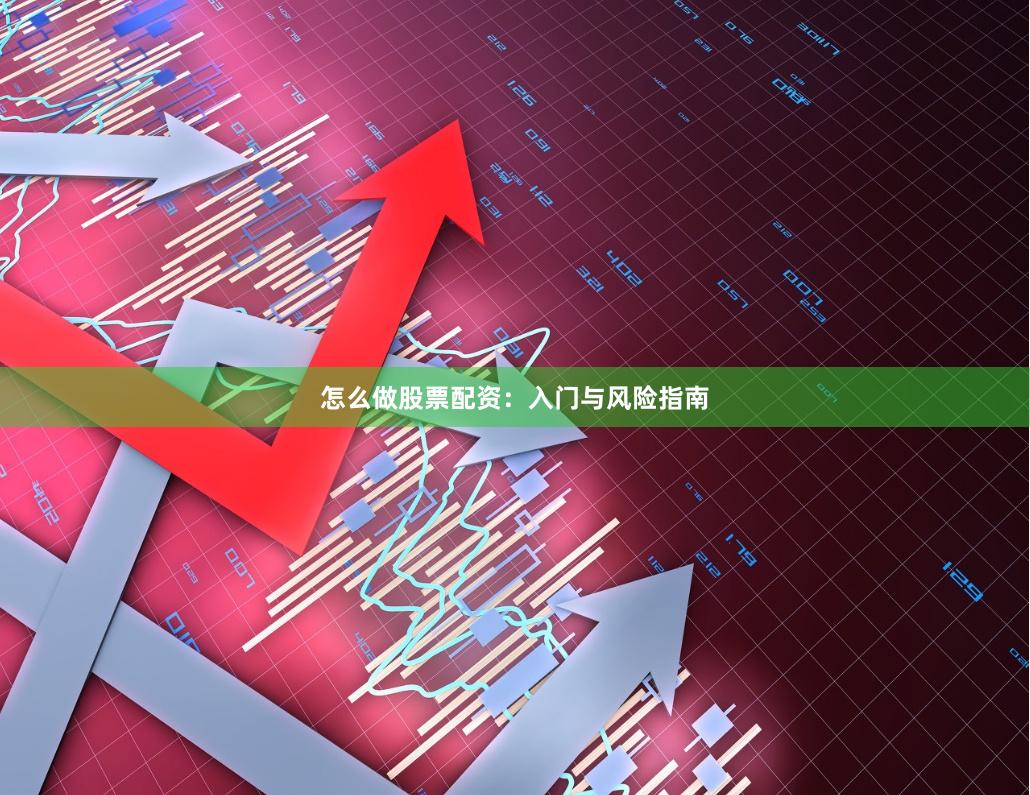 怎么做股票配资：入门与风险指南